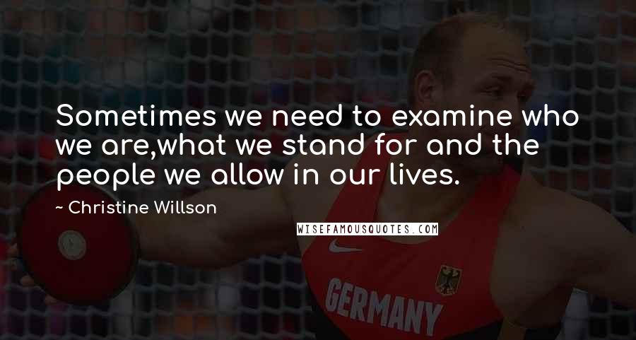 Christine Willson Quotes: Sometimes we need to examine who we are,what we stand for and the people we allow in our lives.