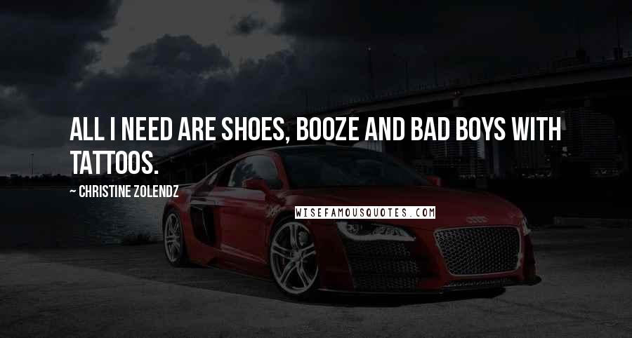 Christine Zolendz Quotes: All I Need are Shoes, Booze and Bad boys with Tattoos.