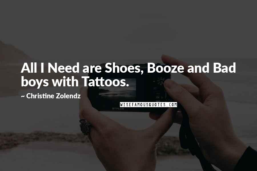 Christine Zolendz Quotes: All I Need are Shoes, Booze and Bad boys with Tattoos.