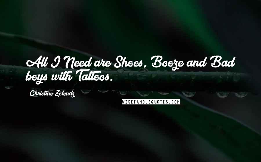 Christine Zolendz Quotes: All I Need are Shoes, Booze and Bad boys with Tattoos.