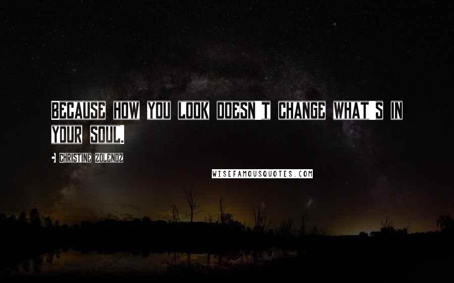 Christine Zolendz Quotes: Because how you look doesn't change what's in your soul.