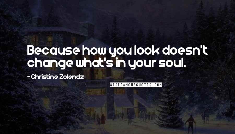 Christine Zolendz Quotes: Because how you look doesn't change what's in your soul.