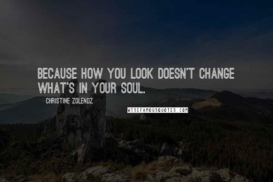 Christine Zolendz Quotes: Because how you look doesn't change what's in your soul.