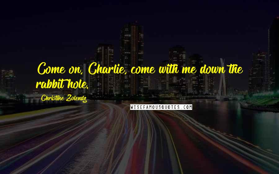 Christine Zolendz Quotes: Come on, Charlie, come with me down the rabbit hole.