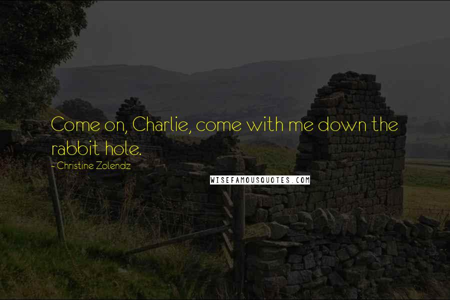 Christine Zolendz Quotes: Come on, Charlie, come with me down the rabbit hole.