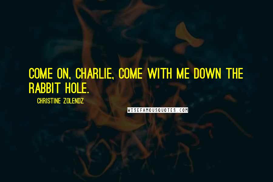 Christine Zolendz Quotes: Come on, Charlie, come with me down the rabbit hole.