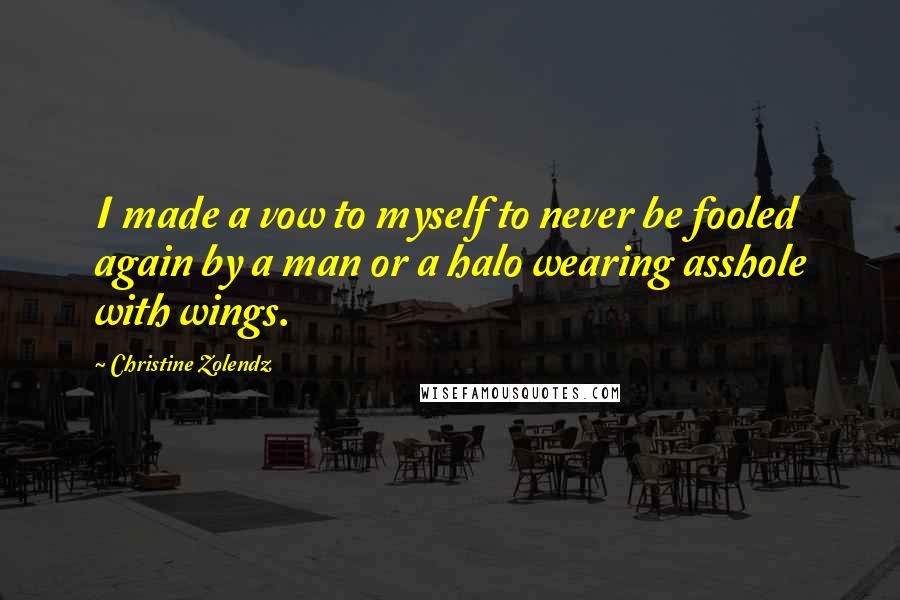 Christine Zolendz Quotes: I made a vow to myself to never be fooled again by a man or a halo wearing asshole with wings.