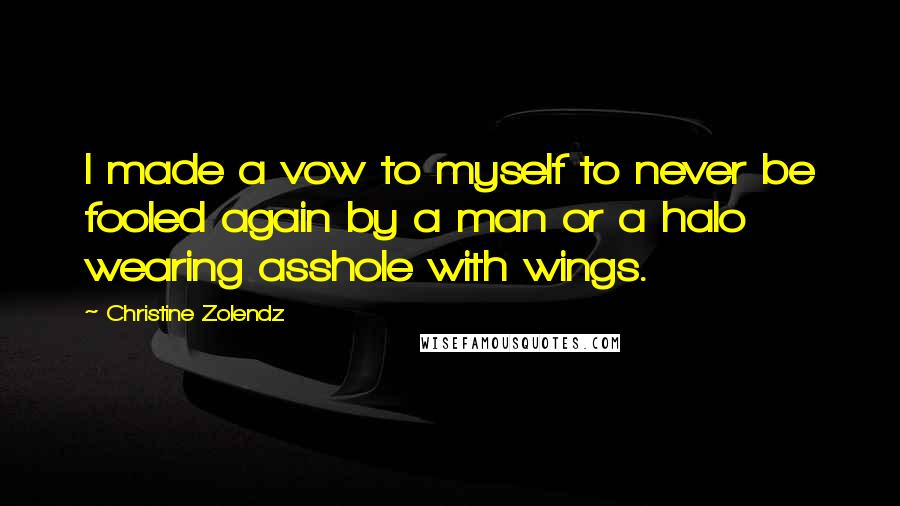 Christine Zolendz Quotes: I made a vow to myself to never be fooled again by a man or a halo wearing asshole with wings.