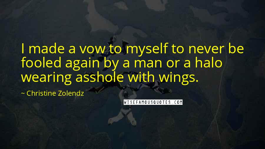 Christine Zolendz Quotes: I made a vow to myself to never be fooled again by a man or a halo wearing asshole with wings.