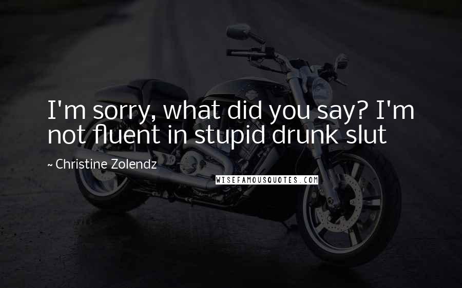 Christine Zolendz Quotes: I'm sorry, what did you say? I'm not fluent in stupid drunk slut