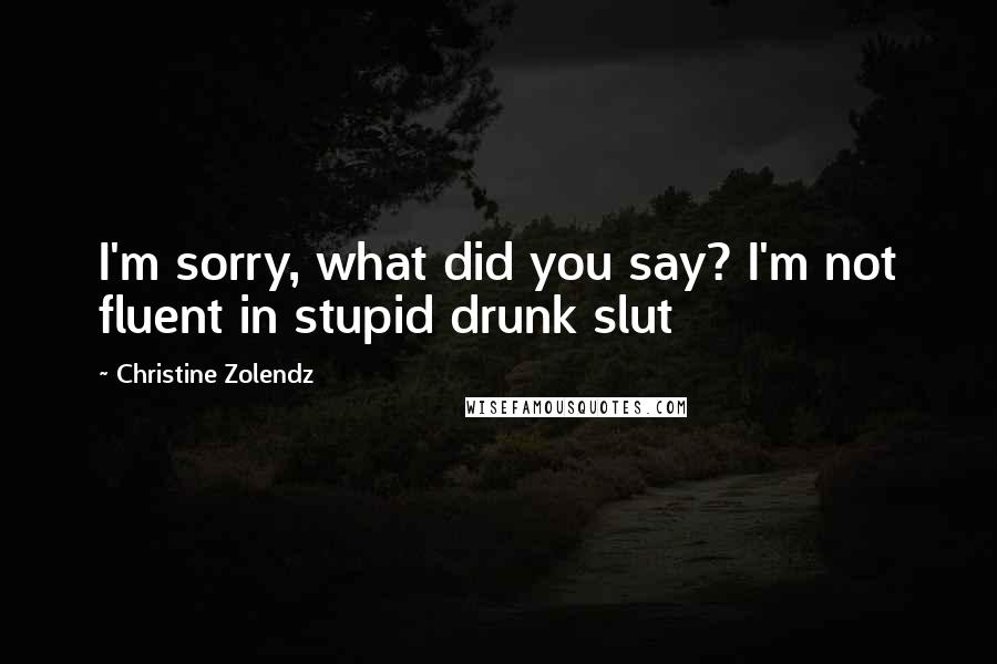 Christine Zolendz Quotes: I'm sorry, what did you say? I'm not fluent in stupid drunk slut