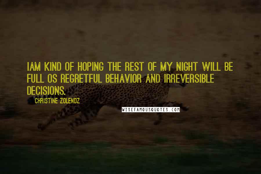 Christine Zolendz Quotes: Iam kind of hoping the rest of my night will be full os regretful behavior and irreversible decisions.