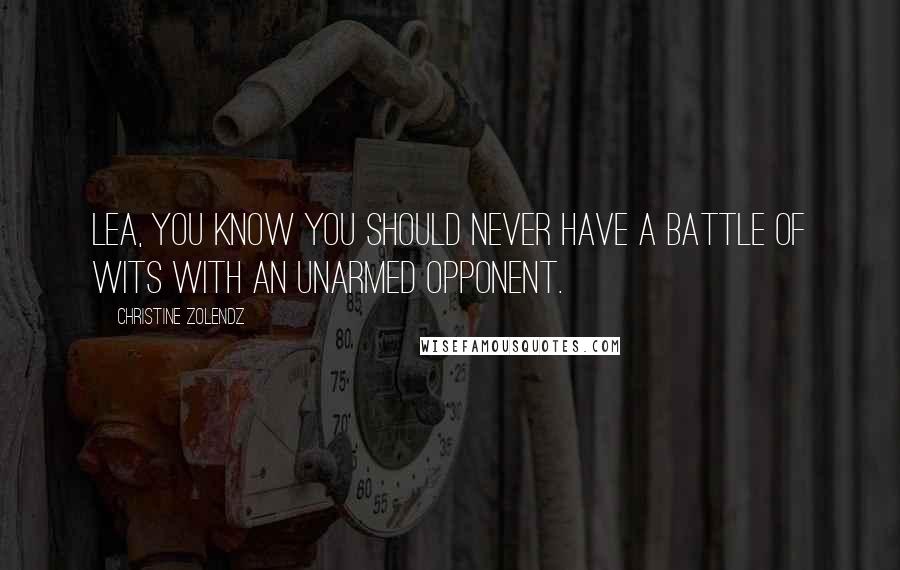Christine Zolendz Quotes: Lea, you know you should never have a battle of wits with an unarmed opponent.