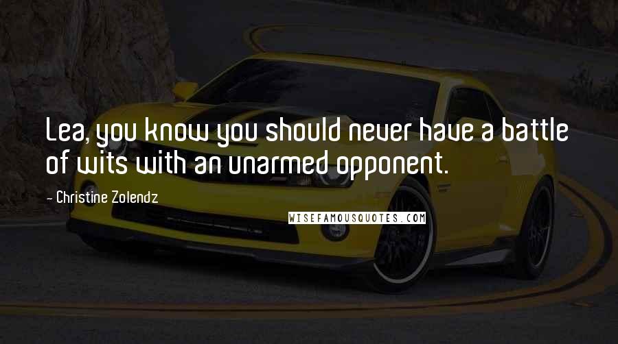 Christine Zolendz Quotes: Lea, you know you should never have a battle of wits with an unarmed opponent.