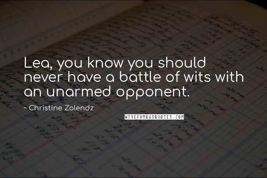 Christine Zolendz Quotes: Lea, you know you should never have a battle of wits with an unarmed opponent.