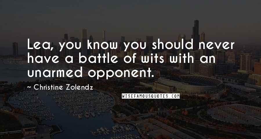 Christine Zolendz Quotes: Lea, you know you should never have a battle of wits with an unarmed opponent.