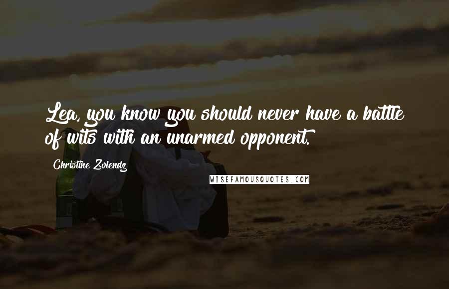Christine Zolendz Quotes: Lea, you know you should never have a battle of wits with an unarmed opponent.