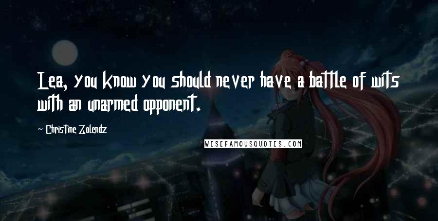 Christine Zolendz Quotes: Lea, you know you should never have a battle of wits with an unarmed opponent.