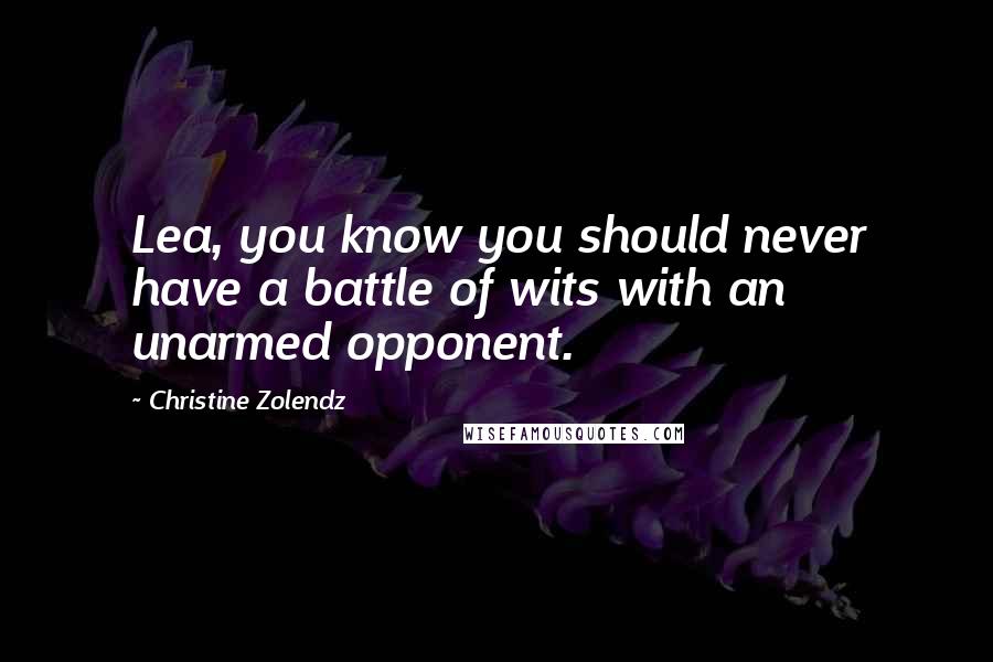 Christine Zolendz Quotes: Lea, you know you should never have a battle of wits with an unarmed opponent.
