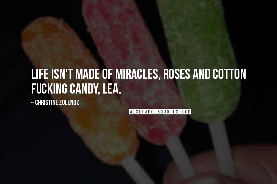 Christine Zolendz Quotes: Life isn't made of miracles, roses and cotton fucking candy, Lea.