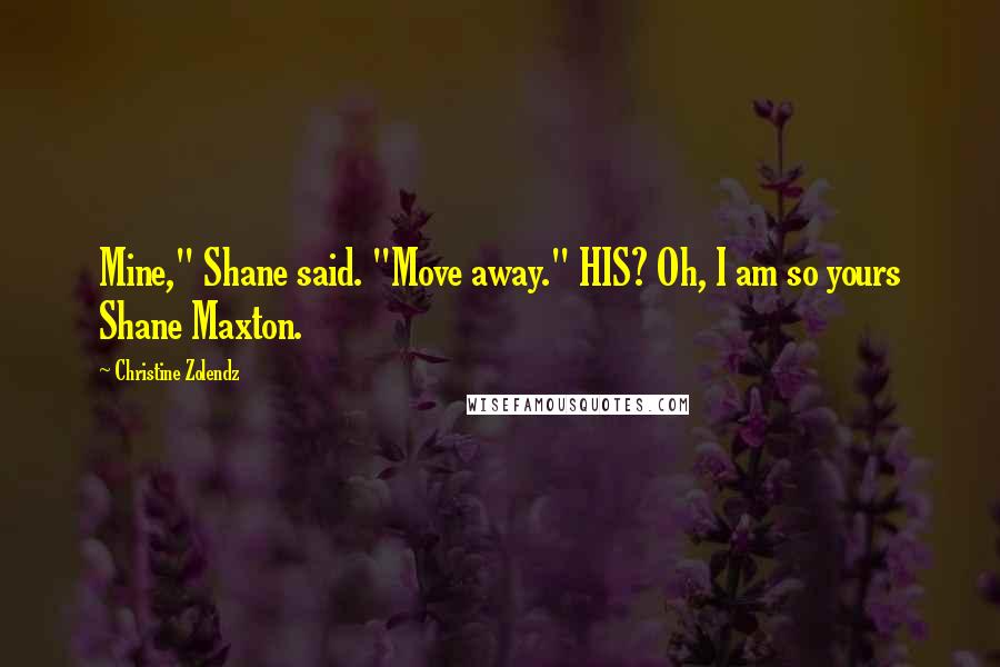 Christine Zolendz Quotes: Mine," Shane said. "Move away." HIS? Oh, I am so yours Shane Maxton.