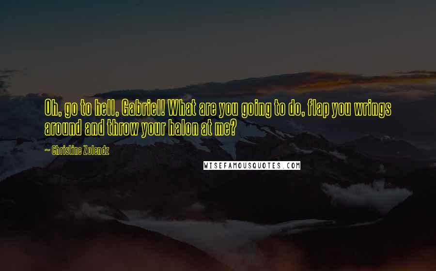 Christine Zolendz Quotes: Oh, go to hell, Gabriel! What are you going to do, flap you wrings around and throw your halon at me?