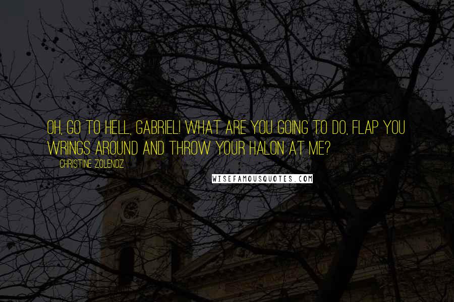 Christine Zolendz Quotes: Oh, go to hell, Gabriel! What are you going to do, flap you wrings around and throw your halon at me?