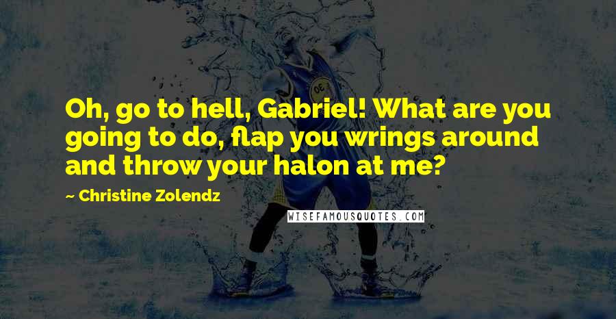 Christine Zolendz Quotes: Oh, go to hell, Gabriel! What are you going to do, flap you wrings around and throw your halon at me?