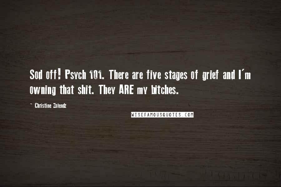 Christine Zolendz Quotes: Sod off! Psych 101. There are five stages of grief and I'm owning that shit. They ARE my bitches.