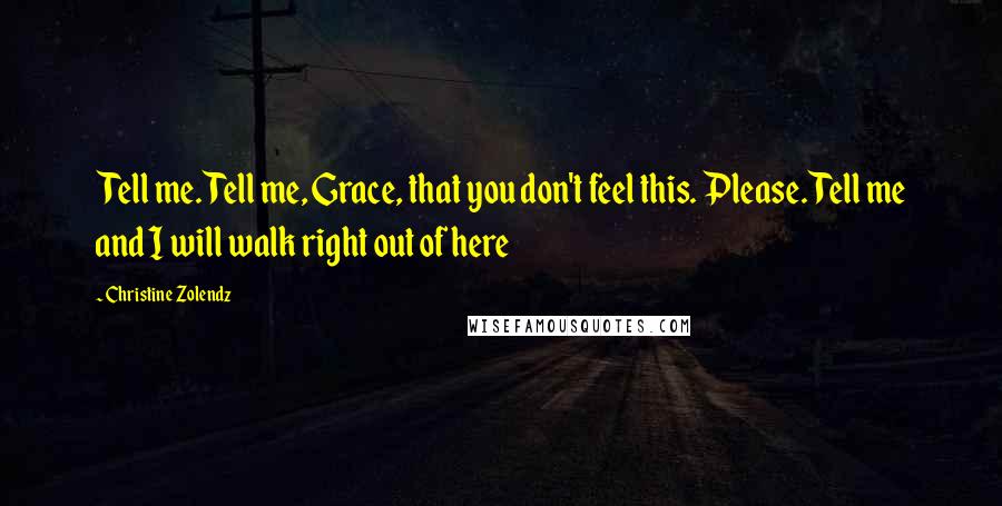 Christine Zolendz Quotes: Tell me. Tell me, Grace, that you don't feel this. Please. Tell me and I will walk right out of here