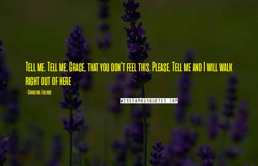 Christine Zolendz Quotes: Tell me. Tell me, Grace, that you don't feel this. Please. Tell me and I will walk right out of here