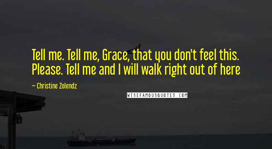 Christine Zolendz Quotes: Tell me. Tell me, Grace, that you don't feel this. Please. Tell me and I will walk right out of here
