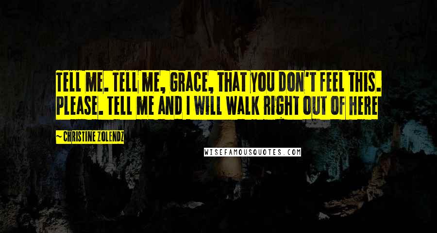 Christine Zolendz Quotes: Tell me. Tell me, Grace, that you don't feel this. Please. Tell me and I will walk right out of here