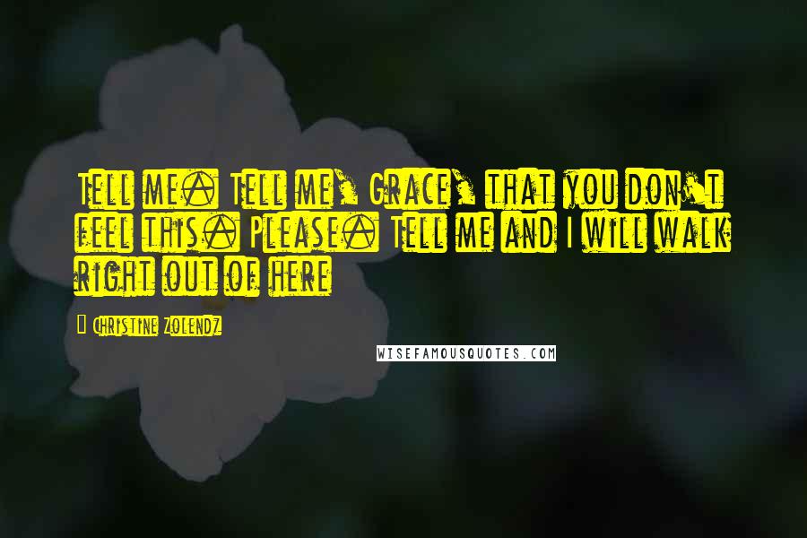 Christine Zolendz Quotes: Tell me. Tell me, Grace, that you don't feel this. Please. Tell me and I will walk right out of here