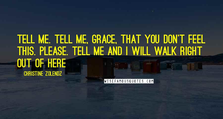 Christine Zolendz Quotes: Tell me. Tell me, Grace, that you don't feel this. Please. Tell me and I will walk right out of here