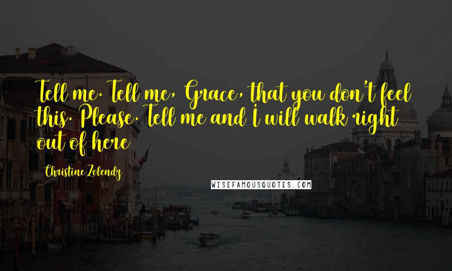 Christine Zolendz Quotes: Tell me. Tell me, Grace, that you don't feel this. Please. Tell me and I will walk right out of here