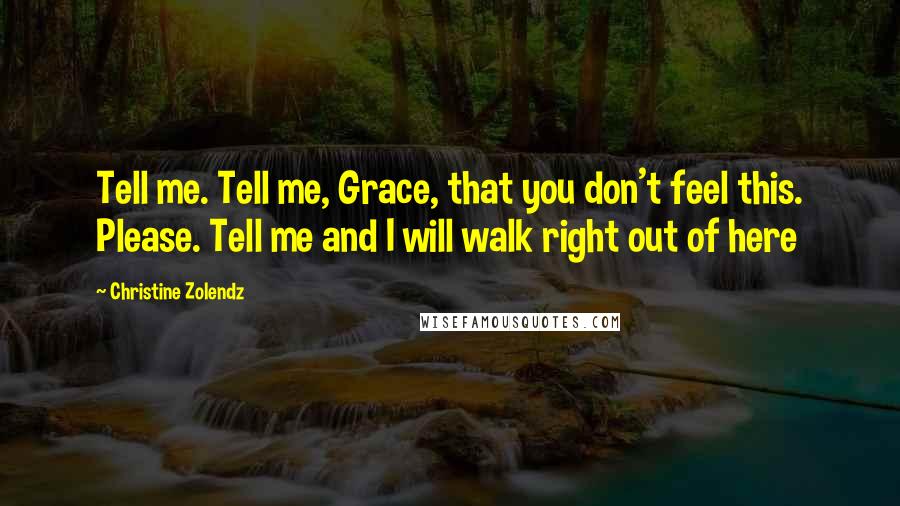 Christine Zolendz Quotes: Tell me. Tell me, Grace, that you don't feel this. Please. Tell me and I will walk right out of here