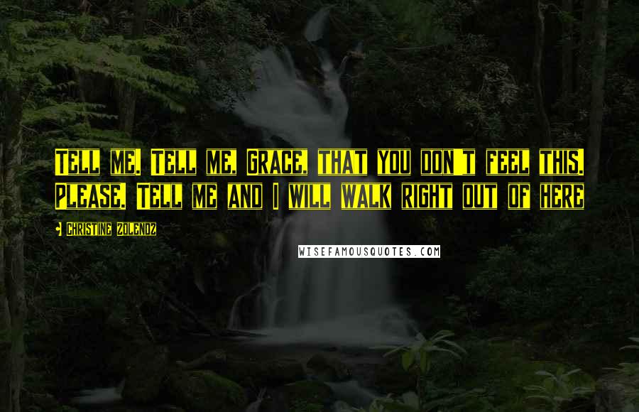 Christine Zolendz Quotes: Tell me. Tell me, Grace, that you don't feel this. Please. Tell me and I will walk right out of here