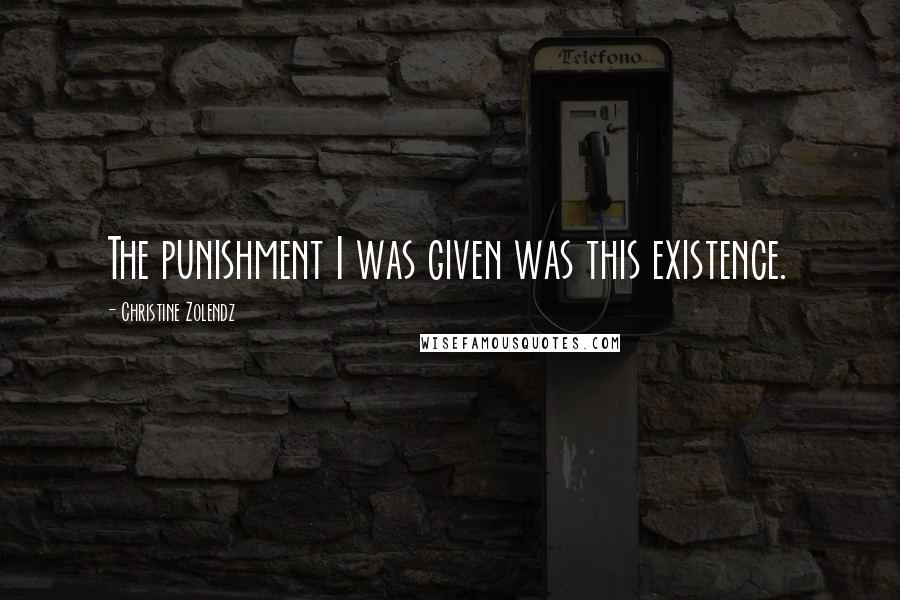 Christine Zolendz Quotes: The punishment I was given was this existence.