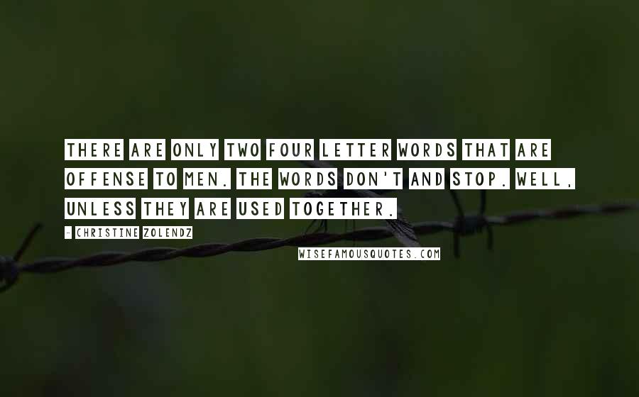 Christine Zolendz Quotes: There are only two four letter words that are offense to men. The words don't and stop. Well, unless they are used together.