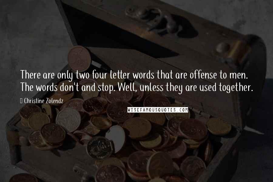 Christine Zolendz Quotes: There are only two four letter words that are offense to men. The words don't and stop. Well, unless they are used together.