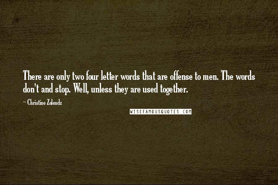 Christine Zolendz Quotes: There are only two four letter words that are offense to men. The words don't and stop. Well, unless they are used together.