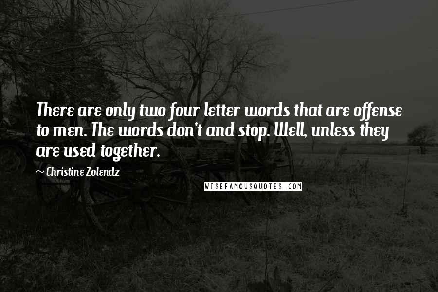 Christine Zolendz Quotes: There are only two four letter words that are offense to men. The words don't and stop. Well, unless they are used together.