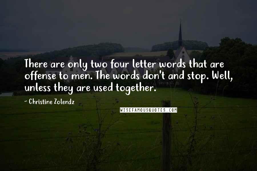 Christine Zolendz Quotes: There are only two four letter words that are offense to men. The words don't and stop. Well, unless they are used together.