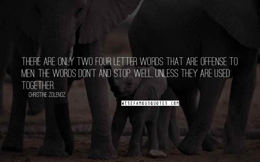 Christine Zolendz Quotes: There are only two four letter words that are offense to men. The words don't and stop. Well, unless they are used together.