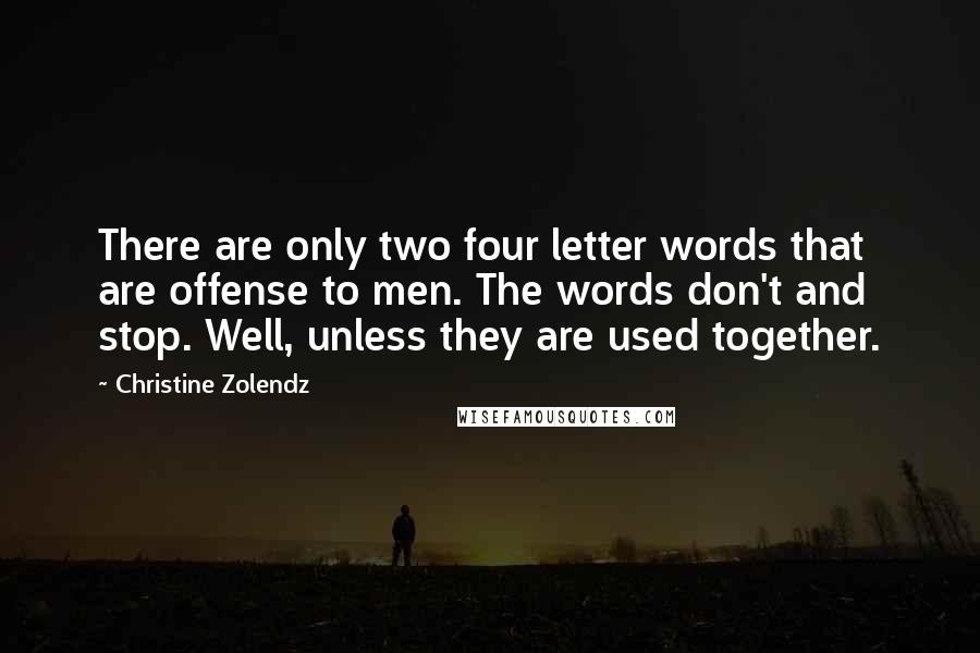 Christine Zolendz Quotes: There are only two four letter words that are offense to men. The words don't and stop. Well, unless they are used together.