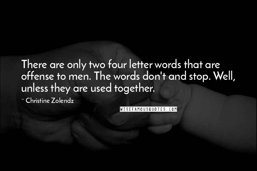 Christine Zolendz Quotes: There are only two four letter words that are offense to men. The words don't and stop. Well, unless they are used together.