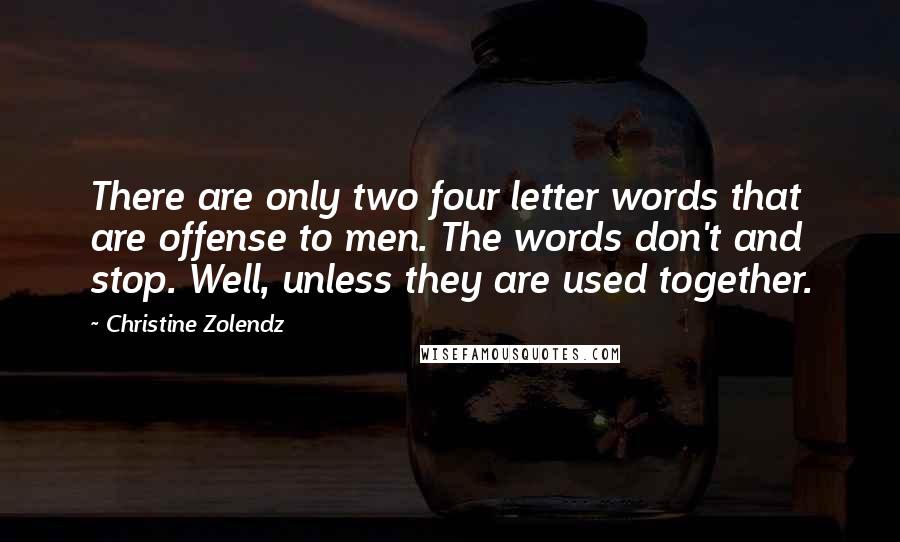 Christine Zolendz Quotes: There are only two four letter words that are offense to men. The words don't and stop. Well, unless they are used together.