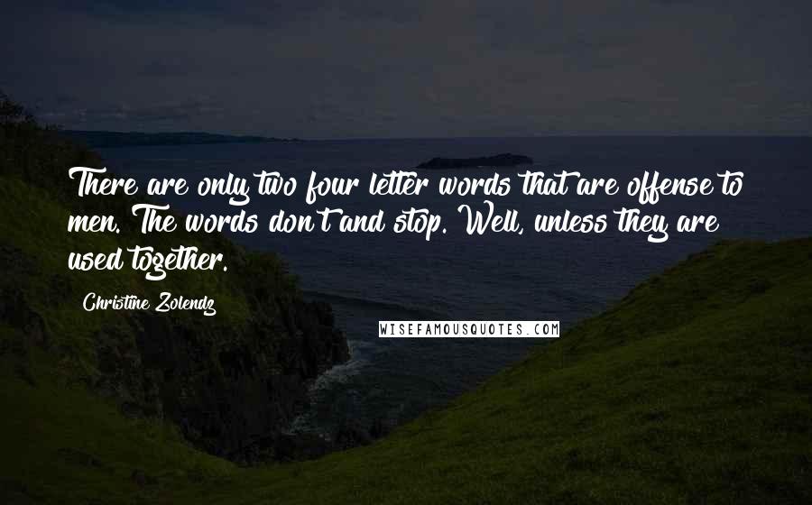 Christine Zolendz Quotes: There are only two four letter words that are offense to men. The words don't and stop. Well, unless they are used together.