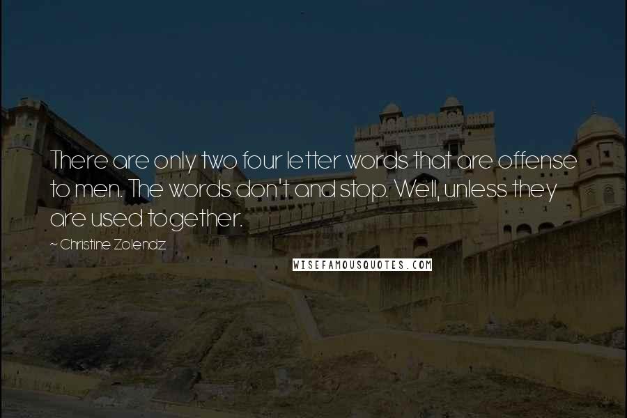 Christine Zolendz Quotes: There are only two four letter words that are offense to men. The words don't and stop. Well, unless they are used together.